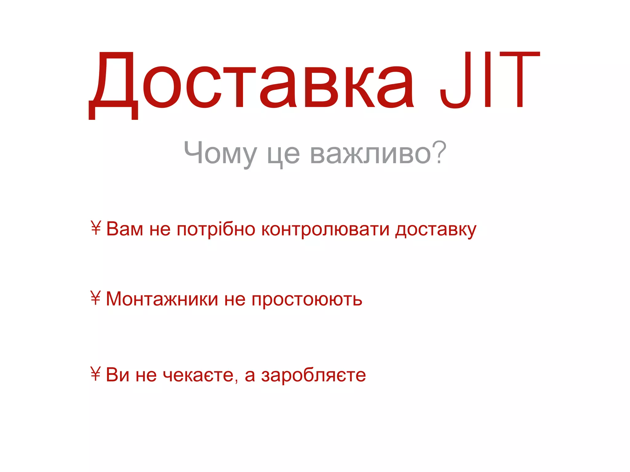 Доставка JIT
         Чому це важливо?

• Вам не потрібно контролювати доставку


• Монтажники не простоюють


• Ви не чекаєте, а заробляєте
 