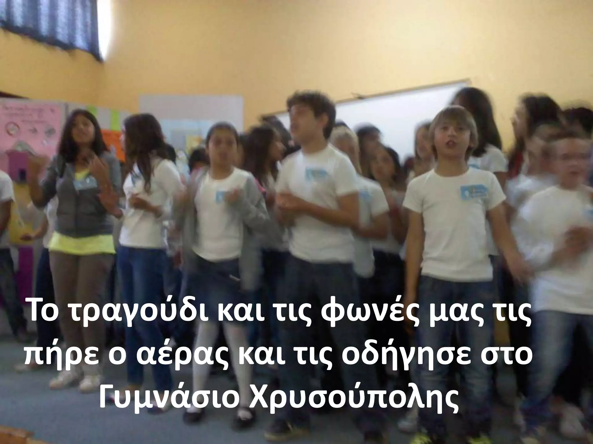 Το τραγοφδι και τισ φωνζσ μασ τισ
πιρε ο αζρασ και τισ οδιγθςε ςτο
     Γυμνάςιο Χρυςοφπολθσ
 