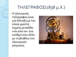 ΣΗΛΕΓΡΑΥΟ΢(1838 μ.Φ.)
   Ο ηλεκτρικόσ
    τηλϋγραφοσ εύναι
    μια διϊταξη με την
    οπούα γραπτϊ
    ςημεύα μεταδύδο-
    νται από τον ϋνα
    ςταθμό ςτον ϊλλο
    με τη βοόθεια του
    ηλεκτρικού
    ρεύματοσ.
 