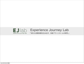 Experience Journey Lab
               『 新たな消費体験を生み出す、共創プラットホームの研究 』




2012年2月5日日曜日
 