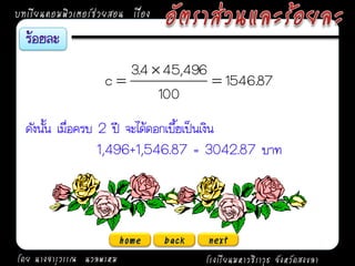บทเรียนคอมพิวเตอร์ช่วยสอน เรื่อง


                        3.4  45,496
                     c               1546.87
                             100
  ดังนั้น เมื่อครบ 2 ปี จะได้ดอกเบี้ยเป็นเงิน
                   1,496+1,546.87 = 3042.87 บาท




                          home     back   next
โดย นางจารุวรรณ นวลพรหม                   โรงเรียนมหาวชิราวุธ จังหวัดสงขลา
 