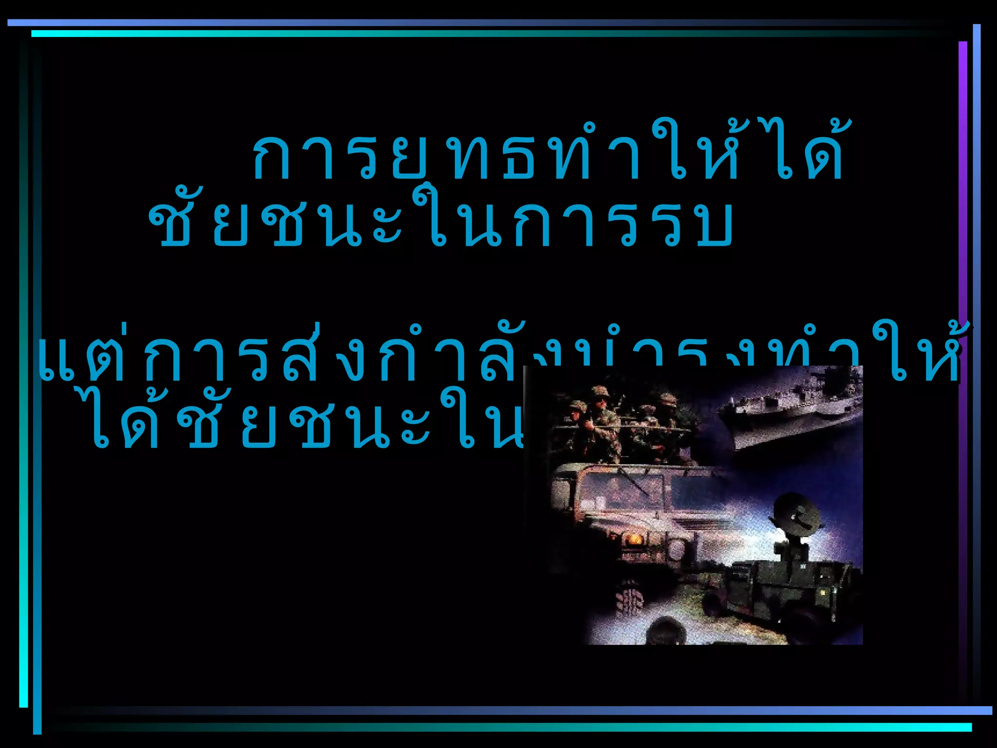 การยุ ท ธทำ า ให้ ไ ด้
    ชั ย ชนะในการรบ
แต่ ก ารส่ ง กำ า ลั ง บำ า รุ ง ทำ า ให้
 ได้ ช ั ย ชนะในสงคราม
 