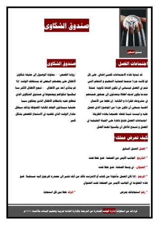 ‫ﺻﻨﺪﻭﻕ ﺍﻟﺸﻜﺎﻭﻯ‬


                                                                                            ‫ﺻﻨﺪﻭﻕ ﺍﻟﺸﻜﺎﻭﻯ‬




                         ‫ﺻﻨﺪﻭﻕ ﺍﻟﺸﻜﺎﻭﻯ‬                                             ‫ﺍﺟﺘﻤﺎﻋﺎﺕ ﺍﻟﻔﺼﻞ :‬

 ‫"ﺭﻭﺍﻳﺔ ﺍﻟﻘﺼﺺ" - ﳏﺎﻭﻟﺔ ﺍﻟﻮﺻﻮﻝ ﺇﱃ ﺣﻘﻴﻘﺔ ﺷﻜﺎﻭﻯ‬               ‫ﻗﺪ ﺗﺒﺪﻭﺍ ﻫﺬﻩ ﺍﻻﺟﺘﻤﺎﻋﺎﺕ ﻛﻌﺒﺊ ﺇﺿﺎﰲ، ﻋﻠﻰ ﻛﻞ‬

‫ﺍﻷﻃﻔﺎﻝ ﻋﻠﻰ ﺑﻌﻀﻬﻢ ﺍﻟﺒﻌﺾ ﻗﺪ ﻳﺴﺘﻬﻠﻚ ﺍﻟﻮﻗﺖ. ﺇﺫﺍ‬                ‫ﻟﻮ ﻛﺎﻧﺖ ﺟﺰءﺍ ﻣﺘﻤﻤﺎ ﻟﻌﻤﻠﻴﺔ ﺍﻟﺘﻌﻠﻴﻢ ﻭ ﺍﻟﺘﻌﻠﻢ ﺍﻟﺘﻲ‬

‫- ﺷﺠﻊ ﺍﻷﻃﻔﺎﻝ ﺍﻷﻛﱪ ﺳﻨﺎ‬    ‫ﱂ ﻳﺘﺄﺫﻯ ﺃﺣﺪ ﻣﻦ ﺍﻷﻃﻔﺎﻝ‬             ‫ﺗﺘﻢ ﰲ ﺍﻟﻔﺼﻞ ﻓﻴﻨﺒﻐﻲ ﺃﻥ ﺗﻜﻮﻥ ﺇﺿﺎﻓﺔ ﺛﺎﻧﻮﻳﺔ. ﻓﻤﺜﻼ‬
                                                             ‫ّ‬
‫ﻟﻴﻜﺘﺒﻮﺍ ﺷﻜﻮﺍﻫﻢ ﻭﻳﻀﻌﻮﻫﺎ ﰲ ﺻﻨﺪﻭﻕ ﺍﻟﺸﻜﺎﻭﻯ ﺍﻟﺬﻱ‬               ‫ﻋﻨﺪﻣﺎ ﻳﻜﻮﻥ ﻟﺪﻳﻚ ﺃﻃﻔﺎﻻ ﻳﺘﺤﺪﺛﻮﻥ ﺇﱃ ﲨﻬﻮﺭ ﺿﻤﻨﻬﻢ‬

    ‫ﺗﺘﻄﻠﻊ ﻋﻠﻴﻪ ﺑﺎﻧﺘﻈﺎﻡ.ﺍﻷﻃﻔﺎﻝ ﺍﻟﺬﻳﻦ ﳝﻠﻜﻮﻥ ﺳﺒﺒﺎ‬               ‫ﰲ ﻣﺸﺮﻭﻋﻚ ﻟﻠﻘﺮﺍءﺓ ﻭ ﺍﻟﻜﺘﺎﺑﺔ. ﺇﻥ ﻗﻄﻌﺎ ﻣﻦ ﺍﻷﻋﻤﺎﻝ‬

‫ﺣﻘﻴﻘﻴﺎ ﺳﻴﺒﺬﻟﻮﻥ ﺍﳉﻬﺪ ﻟﻜﺘﺎﺑﺔ ﺍﳌﻠﺤﻮﻇﺔ ﻭﺫﻟﻚ ﺳﻴﻘﻠﻞ‬              ‫ﺍﻟﻔﻨﻴﺔ ﻳﻨﺒﻐﻲ ﺃﻥ ﺗﻜﻮﻥ ﺟﺰءﺍ ﻣﻦ ﺍﳌﻮﺿﻮﻉ ﺍﻟﺬﻱ ﺗﻌﻤﻞ‬
                                                                              ‫ّ‬
‫ﻣﻘﺪﺍﺭ ﺍﻟﻮﻗﺖ ﺍﻟﺬﻱ ﺗﻘﻀﻴﻪ ﰲ ﺍﻻﺳﺘﻤﺎﻉ ﻟﻠﻘﺼﺺ ﺑﺸﻜﻞ‬                   ‫ﻋﻠﻴﻪ ﻭ ﻟﻴﺴﺖ ﺷﻴﺌﺎ ﺗﻔﻌﻠﻪ ﺧﺼﻴﺼﺎ ﺑﻬﺬﻩ ﺍﻟﻄﺮﻳﻘﺔ‬

                                            ‫ﻛﺒﲑ.‬          ‫.ﺍﺟﺘﻤﺎﻋﺎﺕ ﺍﻟﻔﺼﻞ ﺗﻔﺘﺢ ﻧﺎﻓﺬﺓ ﻋﻠﻰ ﺍﳊﻴﺎﺓ ﺍﳊﻘﻴﻘﻴﺔ ﰲ‬

                                                                  ‫ﺍﻟﻔﺼﻞ ﻭ ﺗﺴﻤﺢ ﻟﻸﻫﻞ ﺃﻥ ﻳﻜﺴﺒﻮﺍ ﻓﻬﻤﺎ ﺃﻓﻀﻞ.‬


                                                                                 ‫ﻛﻴﻒ ﺗﻌﺮﺽ ﻋﻤﻠﻚ؟‬

                                                                                        ‫* ﺍﻓﺼﻞ ﺍﻟﻌﻤﻞ ﺍﻟﺴﺎﺑﻖ‬

                                                            ‫* ﺍﻟﺘﺎﺭﻳﺦ- ﺍﳉﺎﻧﺐ ﺍﻷﳝﻦ ﻣﻦ ﺍﻟﺼﻔﺤﺔ، ﺿﻊ ﺧﻄﺎ ﲢﺘﻪ‬

                                                                    ‫* ﺍﻟﻌﻨﻮﺍﻥ - ﰲ ﻭﺳﻂ ﺍﻟﺼﻔﺤﺔ، ﺿﻊ ﺧﻄﺎ ﲢﺘﻪ‬

   ‫* ﺍﳌﺮﺟﻊ - ﺇﺫﺍ ﻛﺎﻥ ﺍﻟﻌﻤﻞ ﻣﺄﺧﻮﺫﺍ ﻣﻦ ﻛﺘﺎﺏ ﺃﻭ ﺍﻻﻧﱰﻧﺖ ﺗﺄﻛﺪ ﻣﻦ ﺃﻧﻚ ﺗﺸﲑ ﺇﱃ ﻣﺼﺪﺭﻩ ﻟﻠﺮﺟﻮﻉ ﺇﻟﻴﻪ ﻣﺴﺘﻘﺒﻼ، ﺿﻊ‬

                                                        ‫ﻫﺬﻩ ﺍﳌﻌﻠﻮﻣﺔ ﰲ ﺍﳉﺎﻧﺐ ﺍﻷﻳﺴﺮ ﻣﻦ ﺍﻟﺼﻔﺤﺔ ﲢﺖ ﺍﻟﻌﻨﻮﺍﻥ‬
                                                                                                     ‫ّ‬
                     ‫* ﺍﺗﺮﻙ ﺧﻄﺎ ﺑﲔ ﻛﻞ ﺍﺳﺘﺠﺎﺑﺔ.‬                                        ‫* ﺭﻗﻢ ﺍﺳﺘﺠﺎﺑﺎﺗﻚ ﲝﺮﺹ‬




      ‫ﻗﺮﺍءﺍﺕ ﻣﻦ ﺍﺳﻄﻮﺍﻧﺔ ﺇﺩﺍﺭﺓ ﺍﻟﻮﻗﺖ ﺍﻟﺼﺎﺩﺭﺓ ﻋﻦ ﺍﻟﱰﲨﺔ ﺑﺎﻹﺩﺍﺭﺓ ﺍﻟﻌﺎﻣﺔ ﻟﱰﺑﻴﺔ ﻭﺗﻌﻠﻴﻢ ﺍﻟﺒﻨﺎﺕ ﺑﺎﻷﺣﺴﺎء 0102ﻡ‬
 