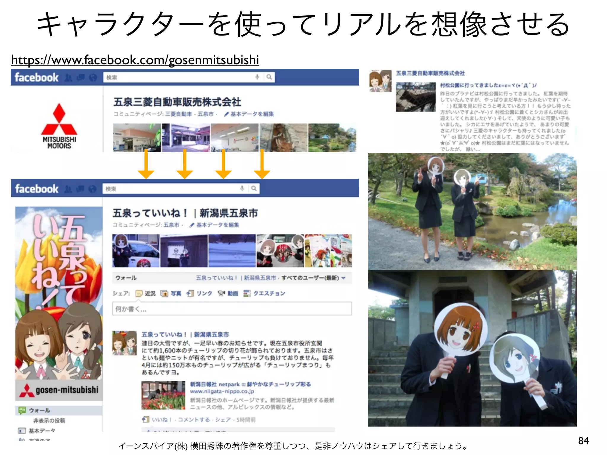 キャラクターを使ってリアルを想像させる
https://www.facebook.com/gosenmitsubishi




                   ↓↓↓↓




                 イーンスパイア(株) 横田秀珠の著作権を尊重しつつ、是非ノウハウはシェアして行きましょう。
                                                                 84
 