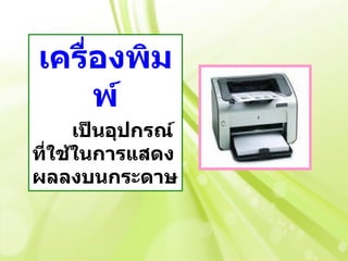 เครื่องพิม
     พ์
     เป็นอุปกรณ์
ทีใช้ในการแสดง
  ่
ผลลงบนกระดาษ
 