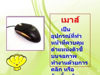 เมาส์
    เป็น
อุปกรณ์ที่ทำา
หน้าทีควบคุม
      ่
ตำาแหน่งตัวชี้
บนจอภาพ
ทำางานด้วยการ
คลิก หรือ
 
