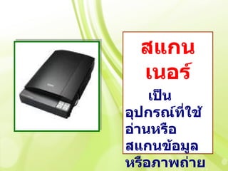 สแกน
  เนอร์
    เป็น
อุปกรณ์ที่ใช้
อ่านหรือ
สแกนข้อมูล
หรือภาพถ่าย
 