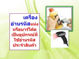 เครื่อง
อ่านรหัสแห่ง
 หรือบาร์โค้ด
เป็นอุปกรณ์ที่
 ใช้อ่านรหัส
 ประจำาสินค้า
 