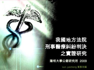 我國地方法院
刑事醫療糾紛判決
   之實證研究
陽明大學公衛研究所 2009
    sun. yaicheng 重製改編
 