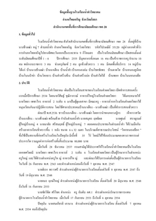 ข้อมูลพื้นฐาȨรง๶รียนȨ้าค้าวิทยาคม
                                      อ้าเภอไทยเจริญ จังหวัดยโสธร
                              ส้านักงานเขตพื้นที่การศึกษามัธยมศึกษา เขต 28
1. ข้อมูลทั่วไป
                 โรงเรียนน้้าค้าวิทยาคม สังกั ดส้านักงานเขตพื้นที่การศึกษามัธยมศึกษา เขต 28 ตั้งอยู่ที่บ้าน
นางช้างเฒ่า หมู่ 7 ต้าบลน้้าค้า อ้าเภอไทยเจริญ จังหวั ดยโสธร รหัสไปรษณีย์ 35120 อยู่ห่างจากตัวที่ว่า
การอ้าเภอไทยเจริญไปทางทิศตะวันออกเป็นระยะทาง 9 กิโลเมตร เป็นโรงเรียนมัธยมศึกษา เปิดสอนตั้งแต่
ระดับมัธยมศึกษาปีที่ 1 – 6         ปีการศึกษา 2555 มีบุคลากรทั้งหมด 16 คน เป็นข้าราชการครู จ้านวน 10
คน พนักงานราชการ 3 คน ช่างครุภัณฑ์ 2 คน ลูกจ้างชั่วคราว 1 คน มีเขตพื้นที่บริการ 14 หมู่บ้าน
ได้แก่ บ้านนางช้างเฒ่า บ้านนาเฮือง บ้านน้้าค้า บ้านหนองถ่ม บ้านโชคชัยพร บ้านตาดไฮ บ้า นหนองคูน้อย
บ้านโนนป่าข่า บ้านโคกยาว บ้านค้าสร้างช้าง บ้านค้าสร้างบ่อ บ้านค้าไผ่ใต้ บ้านพอก บ้านโนนหนองผือ
2. ประวัติ
                 โรงเรียนน้้าค้าวิทยาคม เดิมเป็นโรงเรียนสาขาของโรงเรียนค้าเตยวิทยา เปิดท้าการสอนครั้ง
แรกเมื่อปีการศึกษา 2534 โดยนายวิศิษฐ์ ขุณิกากรณ์ อาจารย์ใหญ่โรงเรียนค้าเตยวิทยา ได้มอบหมายให้
นายวิทยา เพชรไกร อาจารย์ 2 ระดับ 6 มาเป็นผู้ดูแลสาขา มีคณะครู – อาจารย์ จากโรงเรียนค้าเตยวิทยาได้
หมุนเวียนกันมาปฏิบัติการสอน โดยใช้ศาลาประชาคมบ้านนาเฮือง – นางช้างเฒ่า เป็นที่ท้าการสอนชั่วคราว
                 ต่อมาปี พ.ศ.2536 ชาวบ้านนาเฮือง – นางช้างเฒ่า โดยการน้าของหลวงปู่กร เจ้าอาวาสวัด
บ้านนาเฮือง – นางช้างเฒ่า พร้อมด้วย ก้านันต้าบลน้้าค้า นายสมุทร ฤทธิผล               นายศูนย์ สราญรมย์
ผู้ใหญ่บ้านหมู่ 4 นายมาลัย ศรีสมฤทธิ์ ผู้ใหญ่บ้านหมู่ 7 ตลอดจนประชาชนในต้าบลน้้าค้า ได้ร่วมมือกัน
สร้างอาคารเรียนชั่วคราวขึ้น 1 หลัง ขนาด 6 x 32 เมตร ในบริเวณที่สาธารณประโยชน์ “โคกหนองเชือก ”
ซึ่งใช้เป็นสถานที่ก่อสร้างโรงเรียนในปัจจุบัน มีเนื้อที่ 35 ไร่ โดยมิได้ใช้งบประมาณของทางราชการแต่
ประการใด รวมมูลค่าการก่อสร้างทั้งสิ้นประมาณ 80,000 บาท
                 เมื่อวันที่ 28 ธันวาคม 2537 กรมสามัญได้ประกาศให้โรงเรียนน้้าค้าวิทยาคมเป็นโรงเรียน
เอกเทศโดยมี นายวิทยา เพชรไกร อาจารย์ 2 ระดับ 6 โรงเรียนค้าเตยวิทยา เป็นผู้รักษาการในต้าแหน่ง
ครูใหญ่ และได้ด้ารงต้าแหน่งครูให ญ่ อาจารย์ให ญ่         และต่อมาได้รับการแต่งตั้งเป็นผู้อ้านวยการโรงเรียน
ในวันที่ 26 กันยายน พ.ศ. 2543 และด้ารงต้าแหน่งจนถึงวันที่ 7 ตุลาคม พ.ศ. 2547
                 นายดิเรก พราวศรี ด้ารงต้าแหน่งผู้อ้านวยการโรงเรียนตั้งแต่วันที่ 8 ตุลาคม พ.ศ. 2547 ถึง
วันที่ 19 มิถุนายน พ.ศ. 2548
                 นายอมร ฤกษ์ใหญ่ ด้ารงต้าแหน่งผู้อ้านวยการโรงเรียน ตั้งแต่วันที่ 20 มิถุนายน พ.ศ. 2548
ถึงวันที่ 16 กันยายน 2553
                 นายชัยวิชิต ศรีโชค ต้าแหน่ง ครู อันดับ คศ.1 ด้ารงต้าแหน่งรักษาราชการแทน
ผู้อ้านวยการโรงเรียนน้้าค้าวิทยาคม เมื่อวันที่ 17 กันยายน 2553 ถึงวันที่ 6 ตุลาคม 2554
                 ปัจจุบัน นายสมเกียรติ เภานาง ด้ารงต้าแหน่งผู้อ้านวยการโรงเรียน ตั้งแต่วันที่ 7 ตุลาคม
พ.ศ. 2554 จนถึงปัจจุบัน
 