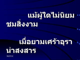 แม้ผู้ใดไม่นิยม
ชมสิ่งงาม

    เมื่อยามเศร้าอุรา
น่าสงสาร
06/27/12
 