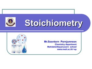 Stoichiometry
    Mr.Soontorn Pornjumreon
             Chemistry department
      Mahidolwittayanusorn school
               www.mwit.ac.th/~sp
 