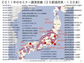 ２０１１年のセミナー講演実績（２５都道府県・１３０本）
(新潟県)燕市         (新潟県)上越商店街組合                           (北海道)岩見沢商工会議所
(新潟県)柏崎市        (新潟県)経営指導員                             (北海道)札幌市
(新潟県)新潟市        (新潟県)国土交通省 北陸整備局                       (北海道)函館産業振興財団
(新潟県)上越市         (和歌山県)広域商工会くろしお協議会                    (山形県)酒田市
(新潟県)胎内市         (和歌山県)湯浅町商工会                          (福島県)いわき商工会議所
(新潟県)村上市         (岡山県)岡山市                              (   城県)美浦村商工会
(新潟県)新潟すし組合                          秋田                (   城県)水戸市
                 (広島県)福山市
(新潟県)新潟南ロータリー    (山口県)和木町商工会         2012年5月           (群馬県)高崎市新町商工会
(新潟県)新井商工会議所     (山口県)山口市                              (長野県)小諸商工会議所
(新潟県)糸魚川青年会議所    (山口県)県商工会連合会                          (東京都)マインドック
                                岐阜
(新潟県)新発田商工会議所                                          (富山県)滑川商工会議所
                 (香川県)高松商工会議所
                                2012年2月           栃木
(新潟県)加茂商工会議所     (愛媛県)伊予商工会議所                          (石川県)金沢市
(新潟県)五泉商工会議所                                      2012年2月
                                                       (石川県)加賀商工会議所
                 (愛媛県)鬼北町商工会
(新潟県)三条商工会議所     (福岡県)門司港                        埼玉    (石川県)金沢商工会議所
(新潟県)神林商工会                                             (福井県)福井市
                 (福岡県)大牟田商工会議所                   2012年5月
(新潟県)白根商工会      鳥取                                     (福井県)     江商工会議所
(新潟県)大潟商工会                             東京       千葉     (福井県)勝山商工会議所
                2012年1月
(新潟県)横越商工会                            2012年2月 2012年2月(福井県)敦賀商工会議所
(新潟県)岩室商工会                       (熊本県)熊本市              (福井県)産業支援センター
(新潟県)荒川商工会                       (大分県)県商工会連合会          (愛知県)名古屋市
(新潟県)豊栄商工会                       (大分県)別府商工会議所          (滋賀県)草津商工会議所
(新潟県)六日町商工会                      (宮崎県)西都商工会議所          (滋賀県)長浜商工会議所
(新潟県)関川村商工会                      (鹿児島県)いちき串木野商工会議所 (大阪府)大阪市
                 イーンスパイア(株) 横田秀珠の著作権を尊重しつつ、是非ノウハウはシェアして行きましょう。            2
 