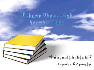 Մխիթար Սեբաստացի
  կրթահամալիր




        «Իմացումի հրճվանք »
           Կրթական ծրագիր
 