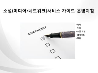 소셜(미디어•네트워크)서비스 가이드-운영지침


                   -목적
                   -누가
                   -소셜 채널
                   -업데이트
                   -평가
 