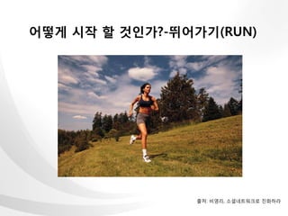어떻게 시작 할 것인가?-뛰어가기(RUN)




                출처: 비영리, 소셜네트워크로 진화하라
 