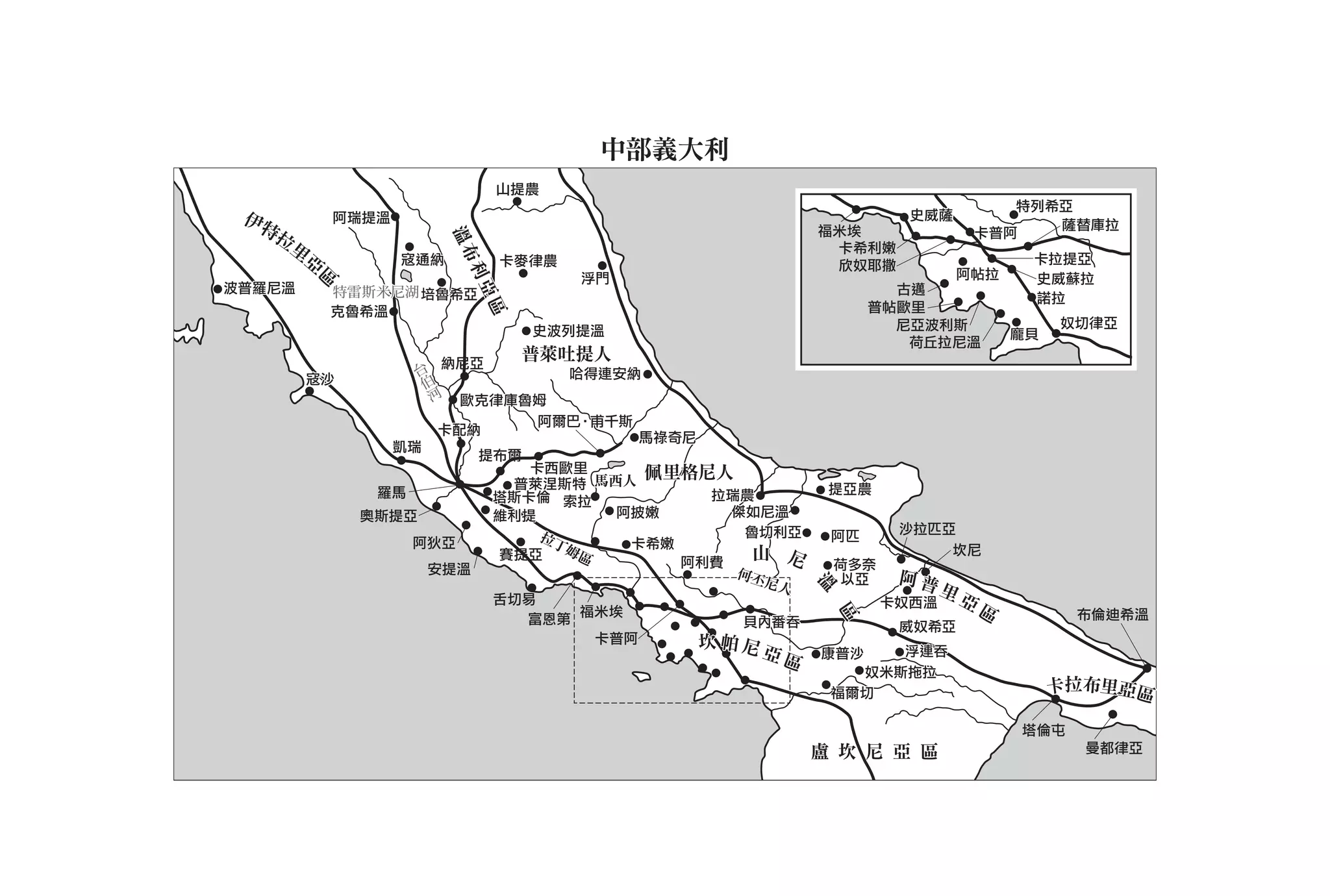 中部義大利
                            山提農
                                                                                特列希亞
 伊特     阿瑞提溫                                                       史威薩
                                                                                   薩替庫拉
   拉                                                   福米埃                   卡普阿




                      溫
                      溫布
    里                                                   卡希利嫩
     亞          寇通納         卡麥律農                        欣奴耶撒                         卡拉提亞
      區




                       利亞
                                   浮門                                       阿帖拉      史威蘇拉
波普羅尼溫    特雷斯米尼湖 培魯希亞                                             古邁
                                                                                     諾拉
                                                               普帖歐里




                           區
         克魯希溫
                                                                 尼亞波利斯                   奴切律亞
                               史波列提溫                                                龐貝
                                                                  荷丘拉尼溫
                 台 納尼亞       普萊吐提人
                  伯              哈得連安納
        寇沙          河
                        歐克律庫魯姆
                              阿爾巴•甫千斯
                      卡配納
                                       馬祿奇尼
               凱瑞
                         提布爾
                             卡西歐里      佩里格尼人
                            普萊涅斯特 馬西人                   提亞農
              羅馬          塔斯卡倫 索拉            拉瑞農
             奧斯提亞         維利提        阿披嫩      傑如尼溫
                              拉丁                魯切利亞              沙拉匹亞
                 阿狄亞                                    阿匹
                                姆區    卡希嫩                             坎尼
                           賽提亞
                                          阿利費
                                                 山 尼
                   安提溫                                     荷多奈
                                               何丕          以亞     阿普
                                                  尼人
                                                                        里




                                                       溫
                                                       溫
                          舌切易                                    卡奴西溫       亞
                                  福米埃                                           區         布倫迪希溫




                                                           區
                             富恩第                貝內番吞              威奴希亞
                                   卡普阿      坎帕尼亞       康普沙   浮連吞
                                                   區
                                                          奴米斯拖拉
                                                        福爾切                              卡拉布里亞區

                                                                                    塔倫屯
                                                       盧 坎 尼 亞 區                           曼都律亞
 