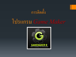 การติดตั้ง
โปรแกรม Game Maker
 