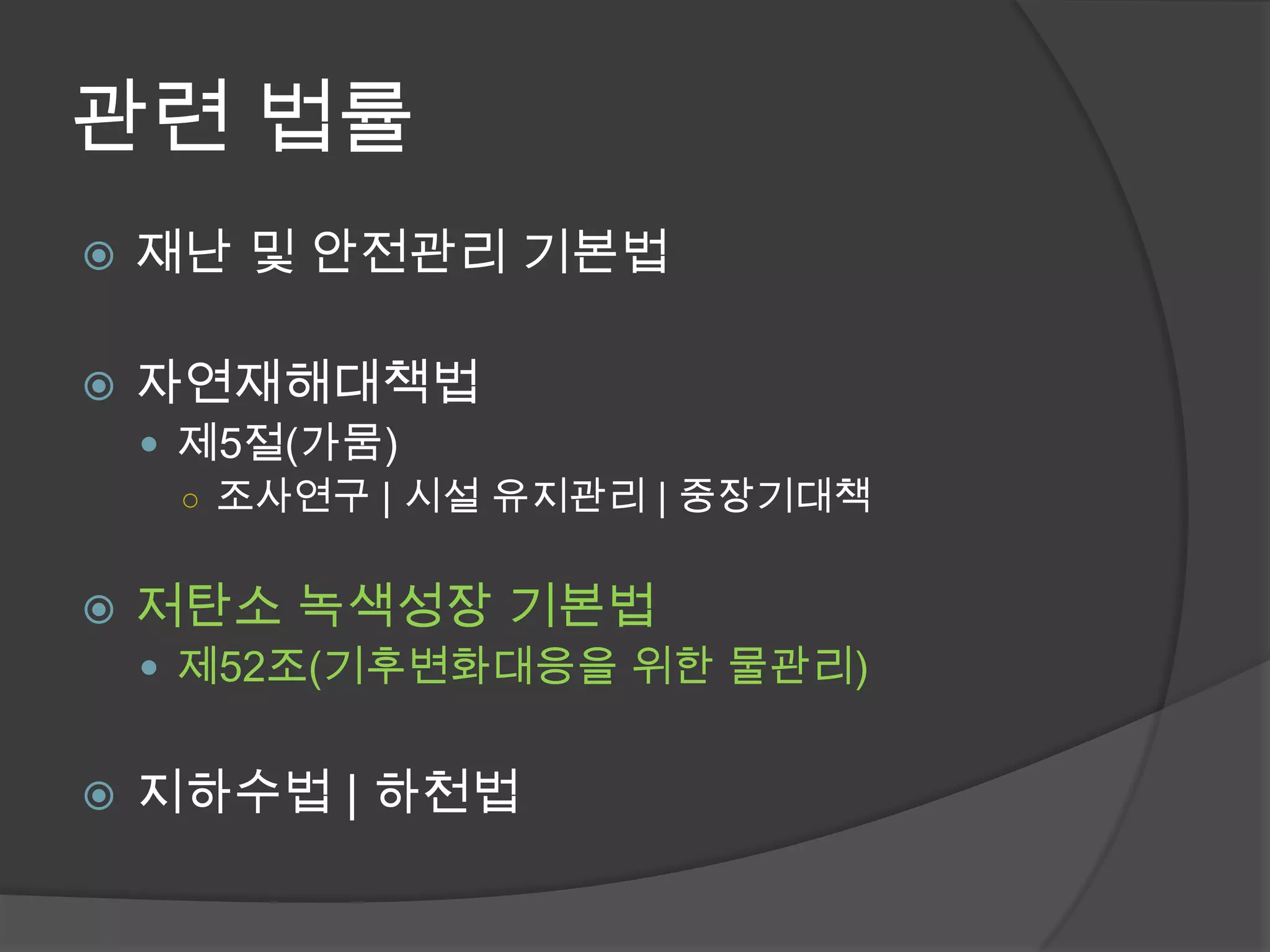 관련 법률
   재난 및 안전관리 기본법

   자연재해대책법
     제5절(가뭄)
      ○ 조사연구 | 시설 유지관리 | 중장기대책


   저탄소 녹색성장 기본법
     제52조(기후변화대응을 위한 물관리)


   지하수법 | 하천법
 