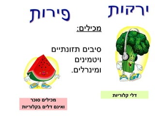 ‫מכילים:‬

            ‫סיבים תזונתיים‬
                   ‫ויטמינים‬
                  ‫ומינרלים.‬

                                ‫דלי קלוריות‬
    ‫מכילים סוכר‬
‫ואינם דלים בקלוריות‬
 