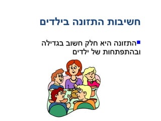 ‫חשיבות התזונה בילדים‬
‫‪‬התזונה היא חלק חשוב בגדילה‬
         ‫ובהתפתחות של ילדים‬
 