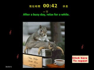 ʱ       00: 42         Ϣ

                          һ
           After a busy day, relax for a while.




                                                  Click here
                                                  To repeat

06/29/12
 
