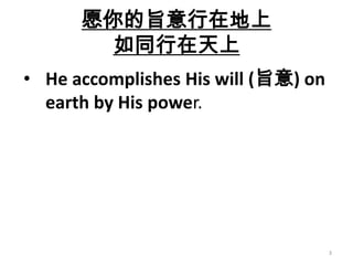 愿你的旨意行在地上
        如同行在天上
• He accomplishes His will (旨意) on
  earth by His power.




                                     3
 