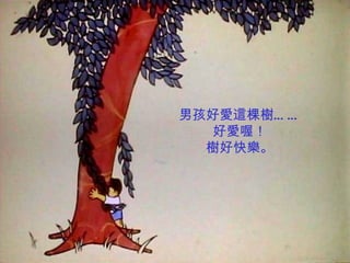 男孩好愛這棵樹… …
  好愛喔！
  樹好快樂。
 