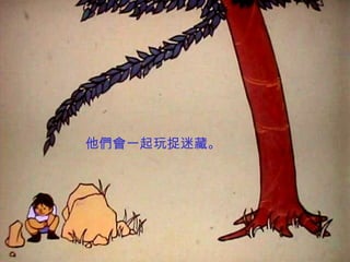 他們會一起玩捉迷藏。
 