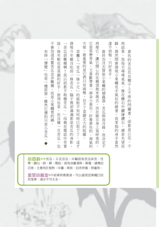 不   說   ﹁   發       天   它   再       逮   歸   再
               會   ；   苦   現       使   是   理       不   。   結
           有   知   她   瓜   今   菜   。   那   它   最   到   偶   果   黃
           時   道   年   很   年   攤   最   麼   ，   終   牠   然   。   色
           ﹁   其   輕   難   雖   上   重   秀   讓   也   ，   間   我   的
           懷   實   也   種   沒   ﹁   要   氣   它   沒   只   會   每   苦
           璧   苦   是   啊   吃   苦   的   ，   開   去   好   發   天   瓜
           ﹂   瓜   菜   ！   到   瓜   是   又   心   買   束   現   尋
                                   它   喜   的                   花
           也   並   園   我   一   一               捉   手   小   尋
               非                   們   歡   在   小   。           在
           是       的   以   條   條                       果   覓
           一   難                   只   帶   棚   果               棚
                   好   前   苦   十                       蠅   覓   子
           種   種   手   都   瓜       有   著   頂   蠅       兇   ，
                               元                               上
           原   ，                   兩   一   爬   的
                   。   不   ，   ﹂   棵                   手   像   不
           罪   而                       兩   來   捕
                   說   敢   腦   的   ，                   風   在
           ，   是                       朵   爬   蟲               停
                   得   種   子   紙   佔   小   去           似   礫
           雖   小                               器               的
                   也   苦   裡   板   不   黃   ，   ，       的   石
           然   果                                               閃
               蠅   是   瓜   卻   不   了   花   吊   苦       繞   中
           它       ，   。   滿   知                       著   翻   耀
           懷   惹                   菜   ，   在   瓜               著
               的   但   ﹂   滿   何   園   好   敏   與       ，   揀
           的                                                   ，
               禍   沒   母   都   時   太   像   豆   我       我   鑽
           只                                                   卻
           是   。   種   親   是   已   大   黃   身   沒       笨   石
                   一   在   苦   取   的   色   上   緣       拙   ，   都
           小                                                   是
           苦       次   電   瓜   下   版   的   晃   ，       的   總
           瓜       苦   話   的   了   圖   、   呀   我       身   是   公
           。       瓜   中   身   。   。   淘   晃   決       手   失   花
                   ，   笑   影   這       氣   的   定       當   望   ，
                   也   著   。   才       的   。   不       然   而   不
          ◆




     小百科>> 苦瓜，又名涼瓜。中醫認為苦瓜味苦、性
     寒；歸心、肺、脾、胃經。具有消暑清熱、解毒、健胃的
     功效。主要用於發熱、中暑、痢疾、目赤疼痛、惡瘡等。

     美菜小撇步>>結果時要套袋，可以避免因果蠅叮咬
     而落果；澆水不可太多。




17
 