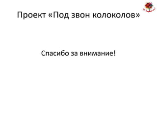 Проект «Под звон колоколов»


     Спасибо за внимание!
 