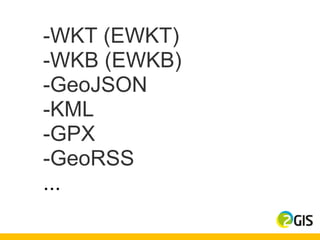 -WKT (EWKT)
-WKB (EWKB)
-GeoJSON
-KML
-GPX
-GeoRSS
...
 