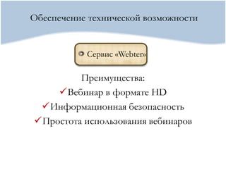 Обеспечение технической возможности


           Сервис «Webter»

         Преимущества:
    Вебинар в формате HD
 Информационная безопасность
Простота использования вебинаров
 