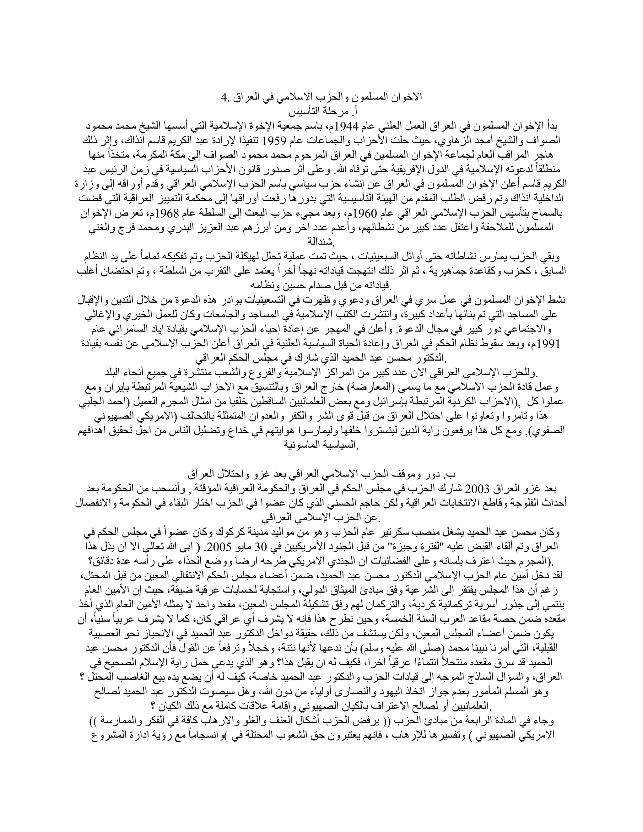 ‫االفٞإ إَُِٔٔٞ ٝاُؾية االٍالٓ٢ ك٢ اُؼوام .4‬
                                                         ‫أ. ٓوؽِخ اُزؤٍ٤ٌ‬
   ‫ثلأ اإلفٞإ إَُِٔٔٞ ك٢ اُؼوام اُؼَٔ اُؼِ٘٢ ػبّ 4491ّ، ثبٍْ عٔؼ٤خ اإلفٞح اإلٍالٓ٤خ اُز٢ أٍَٜب اُْ٤ـ ٓؾٔل ٓؾٔٞك‬
  ‫اُٖٞاف ٝاُْ٤ـ أٓغل اُيٛبٝ١، ؽ٤ش ؽِذ األؽياة ٝاُغٔبػبد ػبّ 9591 ر٘ل٤نا إلهاكح ػجل اٌُو٣ْ هبٍْ آٗناى، ٝاصو مُي‬
    ‫ٛبعو أُواهت اُؼبّ ُغٔبػخ اإلفٞإ أَُِٔ٤ٖ ك٢ اُؼوام أُوؽّٞ ٓؾٔل ٓؾٔٞك اُٖٞاف اُ٠ ٌٓخ أٌُوٓخ، ٓزقناً ٜٓ٘ب‬
  ‫ٓ٘طِوب ً ُلػٞرٚ اإلٍالٓ٤خ ك٢ اُلٍٝ اإلكو٣و٤خ ؽز٠ رٞكبٙ هللا. ٝػِ٠ أصو ٕلٝه هبٕٗٞ األؽياة اَُ٤بٍ٤خ ك٢ ىٖٓ اُوئ٤ٌ ػجل‬
‫اٌُو٣ْ هبٍْ أػِٖ اإلفٞإ إَُِٔٔٞ ك٢ اُؼوام ػٖ اْٗبء ؽية ٍ٤بٍ٢ ثبٍْ اُؾية اإلٍالٓ٢ اُؼواه٢ ٝهلّ أٝهاهٚ اُ٠ ٝىاهح‬
 ‫اُلافِ٤خ آٗناى ٝرْ هك٘ اُطِت أُولّ ٖٓ اُٜ٤ئخ اُزؤٍ٤َ٤خ اُز٢ ثلٝهٛب هكؼذ أٝهاهٜب اُ٠ ٓؾٌٔخ اُزٔ٤٤ي اُؼواه٤خ اُز٢ هٚذ‬
  ‫ثبَُٔبػ ثزؤٍ٤ٌ اُؾية اإلٍالٓ٢ اُؼواه٢ ػبّ 0691ّ، ٝثؼل ٓغ٢ء ؽية اُجؼش اُ٠ اَُِطخ ػبّ 8691ّ، رؼوٗ اإلفٞإ‬
    ‫إَُِٔٔٞ ُِٔالؽوخ ٝأػزوَ ػلك ًج٤و ٖٓ ْٗطبئْٜ، ٝأػلّ ػلك آفو ٖٝٓ أثوىْٛ ػجل اُؼي٣ي اُجله١ ٝٓؾٔل كوط ٝاُـ٘٢‬
                                                              ‫.ّ٘لاُخ‬
   ‫ػِ٠ ٣ل اُ٘ظبّ‬   ‫ٝثو٢ اُؾية ٣ٔبهً ْٗبٛبرٚ ؽز٠ أٝائَ اَُجؼ٤٘٤بد ، ؽ٤ش رٔذ ػِٔ٤خ رؾَِ ُٜ٤ٌِخ اُؾية ٝرْ رلٌ٤ٌٚ رٔبٓب ً‬
 ‫اَُبثن ، ًؾية ًٝوبػلح عٔبٛ٤و٣خ ، صْ اصو مُي اٗزٜغذ ه٤بكارٚ ٜٗغب ً آفواً ٣ؼزٔل ػِ٠ اُزووة ٖٓ اَُِطخ ، ٝرْ اؽزٚبٕ أؿِت‬
                                                 ‫.ه٤بكارٚ ٖٓ هجَ ٕلاّ ؽَ٤ٖ ٝٗظبٓٚ‬
 ‫ْٜٗ اإلفٞإ إَُِٔٔٞ ك٢ ػَٔ ٍو١ ك٢ اُؼوام ٝكػٞ١ ٝظٜود ك٢ اُزَؼ٤٘٤بد ثٞاكه ٛنٙ اُلػٞح ٖٓ فالٍ اُزل٣ٖ ٝاإلهجبٍ‬
   ‫ػِ٠ أَُبعل اُز٢ رْ ث٘بئٜب ثؤػلاك ًج٤وح، ٝاٗزْود اٌُزت اإلٍالٓ٤خ ك٢ أَُبعل ٝاُغبٓؼبد ًٝبٕ ُِؼَٔ اُق٤و١ ٝاإلؿبص٢‬
     ‫ٝاالعزٔبػ٢ كٝه ًج٤و ك٢ ٓغبٍ اُلػٞح. ٝأػِٖ ك٢ أُٜغو ػٖ اػبكح اؽ٤بء اُؾية اإلٍالٓ٢ ثو٤بكح ا٣بك اَُبٓوائ٢ ػبّ‬
  ‫1991 ّ، ٝثؼل ٍوٞٛ ٗظبّ اُؾٌْ ك٢ اُؼوام ٝاػبكح اُؾ٤بح اَُ٤بٍ٤خ اُؼِ٘٤خ ك٢ اُؼوام أػِٖ اُؾية اإلٍالٓ٢ ػٖ ٗلَٚ ثو٤بكح‬
                                    ‫.اُلًزٞه ٓؾَٖ ػجل اُؾٔ٤ل اُن١ ّبهى ك٢ ٓغٌِ اُؾٌْ اُؼواه٢‬
         ‫.ُِٝؾية اإلٍالٓ٢ اُؼواه٢ ا٥ٕ ػلك ًج٤و ٖٓ أُواًي اإلٍالٓ٤خ ٝاُلوٝع ٝاُْؼت ٓ٘زْوح ك٢ عٔ٤غ أٗؾبء اُجِل‬
   ‫ٝػَٔ هبكح اُؾية االٍالٓ٢ ٓغ ٓب ٣َٔ٠ (أُؼبهٙخ) فبهط اُؼوام ٝثبُزَ٘٤ن ٓغ االؽياة اُْ٤ؼ٤خ أُورجطخ ثب٣وإ ٝٓغ‬
 ‫ػِٔٞا ًَ ,) االؽياة اٌُوك٣خ أُورجطخ ثبٍوائ٤َ ٝٓغ ثؼ٘ اُؼِٔبٗ٤٤ٖ اَُبهط٤ٖ فِو٤ب ٖٓ آضبٍ أُغوّ اُؼٔ٤َ (اؽٔل اُغِج٢‬
      ‫ٛنا ٝربٓوٝا ٝرؼبٝٗٞا ػِ٠ اؽزالٍ اُؼوام ٖٓ هجَ هٟٞ اُْو ٝاٌُلو ٝاُؼلٝإ أُزٔضِخ ثبُزؾبُق (االٓو٣ٌ٢ اُٖٜ٤ٞٗ٢‬
 ‫اُٖلٞ١), ٝٓغ ًَ ٛنا ٣وكؼٕٞ ها٣خ اُل٣ٖ ُ٤زَزوٝا فِلٜب ُٝ٤ٔبهٍٞا ٛٞا٣زْٜ ك٢ فلاع ٝرِٚ٤َ اُ٘بً ٖٓ اعَ رؾو٤ن اٛلاكْٜ‬
                                                        ‫.اَُ٤بٍ٤خ أُبٍٞٗ٤خ‬

                              ‫ة. كٝه ٝٓٞهق اُؾية االٍالٓ٢ اُؼواه٢ ثؼل ؿيٝ ٝاؽزالٍ اُؼوام‬
   ‫ثؼل ؿيٝ اُؼوام 3002 ّبهى اُؾية ك٢ ٓغٌِ اُؾٌْ ك٢ اُؼوام ٝاُؾٌٞٓخ اُؼواه٤خ أُئهزخ , ٝأَٗؾت ٖٓ اُؾٌٞٓخ ثؼل‬
‫أؽلاس اُلِٞعخ ٝهبٛغ االٗزقبثبد اُؼواه٤خ ٌُٖٝ ؽبعْ اُؾَ٘٢ اُن١ ًبٕ ػٚٞا ك٢ اُؾية افزبه اُجوبء ك٢ اُؾٌٞٓخ ٝاالٗلٖبٍ‬
                                               ‫.ػٖ اُؾية اإلٍالٓ٢ اُؼواه٢‬
  ‫ًٝبٕ ٓؾَٖ ػجل اُؾٔ٤ل ٣ْـَ ٖٓ٘ت ٌٍور٤و ػبّ اُؾية ٝٛٞ ٖٓ ٓٞاُ٤ل ٓل٣٘خ ًوًٞى ًٝبٕ ػٚٞاً ك٢ ٓغٌِ اُؾٌْ ك٢‬
  ‫اُؼوام ٝرْ أُوبء اُوج٘ ػِ٤ٚ "ُلزوح ٝع٤يح" ٖٓ هجَ اُغ٘ٞك األٓو٣ٌ٤٤ٖ ك٢ 03 ٓب٣ٞ 5002. ( اث٠ هللا رؼبُ٠ اال إ ٣نٍ ٛنا‬
   ‫.)أُغوّ ؽ٤ش اػزوف ثَِبٗٚ ٝػِ٠ اُلٚبئ٤بد إ اُغ٘ل١ االٓو٣ٌ٢ ٛوؽٚ اهٙب ٝٝٙغ اُؾناء ػِ٠ هأٍٚ ػلح كهبئن؟‬
 ‫ُول كفَ أٓ٤ٖ ػبّ اُؾية اإلٍالٓ٢ اُلًزٞه ٓؾَٖ ػجل اُؾٔ٤ل، ٖٙٔ أػٚبء ٓغٌِ اُؾٌْ االٗزوبُ٢ أُؼ٤ٖ ٖٓ هجَ أُؾزَ،‬
  ‫هؿْ إٔ ٛنا أُغٌِ ٣لزوو اُ٠ اُْوػ٤خ ٝكن ٓجبكة أُ٤ضبم اُلُٝ٢، ٝاٍزغبثخ ُؾَبثبد ػوه٤خ ٙ٤وخ، ؽ٤ش إ األٓ٤ٖ اُؼبّ‬
 ‫٣٘زٔ٢ اُ٠ عنٝه أٍو٣خ رؤًبٗ٤خ ًوك٣خ، ٝاُزؤًبٕ ُْٜ ٝكن رٌْ٤ِخ أُغٌِ أُؼ٤ٖ، ٓوؼل ٝاؽل ال ٣ٔضِٚ األٓ٤ٖ اُؼبّ اُن١ أفن‬
‫ٓوؼلٙ ٖٙٔ ؽٖخ ٓوبػل اُؼوة اَُ٘خ اُقَٔخ، ٝؽ٤ٖ ٗطوػ ٛنا كبٗٚ ال ٣ْوف أ١ ػواه٢ ًبٕ، ًٔب ال ٣ْوف ػوث٤بً ٍ٘٤بً، إٔ‬
    ‫٣ٌٕٞ ٖٙٔ أػٚبء أُغٌِ أُؼ٤ٖ، ٌُٖٝ ٣َزْق ٖٓ مُي، ؽو٤وخ كٝافَ اُلًزٞه ػجل اُؾٔ٤ل ك٢ االٗؾ٤بى ٗؾٞ اُؼٖج٤خ‬
  ‫اُوجِ٤خ، اُز٢ أٓوٗب ٗج٤٘ب ٓؾٔل (ِٕ٠ هللا ػِ٤ٚ ٍِْٝ) ثؤٕ ٗلػٜب ألٜٗب ٗز٘خ، ٝفغالً ٝروكؼب ً ػٖ اُوٍٞ كؤٕ اُلًزٞه ٓؾَٖ ػجل‬
    ‫اُؾٔ٤ل هل ٍوم ٓوؼلٙ ٓ٘زؾالً اٗزٔبءا ػوه٤ب ً آفوا، كٌ٤ق ُٚ إ ٣وجَ ٛنا؟ ٝٛٞ اُن١ ٣لػ٢ ؽَٔ ها٣خ اإلٍالّ اُٖؾ٤ؼ ك٢‬
                                                                                     ‫ً‬
 ‫اُؼوام، ٝاَُئاٍ اَُبمط أُٞعٚ اُ٠ ه٤بكاد اُؾية ٝاُلًزٞه ػجل اُؾٔ٤ل فبٕخ، ً٤ق ُٚ إٔ ٣ٚغ ٣لٙ ث٤غ اُـبٕت أُؾزَ ؟‬
     ‫ٝٛٞ أَُِْ أُؤٓٞه ثؼلّ عٞاى ارقبم اُ٤ٜٞك ٝاُٖ٘بهٟ أُٝ٤بء ٖٓ كٕٝ هللا، َٝٛ ٍ٤ٖٞد اُلًزٞه ػجل اُؾٔ٤ل ُٖبُؼ‬
                   ‫.اُؼِٔبٗ٤٤ٖ أٝ ُٖبُؼ االػزواف ثبٌُ٤بٕ اُٖٜ٤ٞٗ٢ ٝاهبٓخ ػالهبد ًبِٓخ ٓغ مُي اٌُ٤بٕ ؟‬
    ‫ٝعبء ك٢ أُبكح اُواثؼخ ٖٓ ٓجبكة اُؾية (( ٣وك٘ اُؾية أٌّبٍ اُؼ٘ق ٝاُـِٞ ٝاإلهٛبة ًبكخ ك٢ اُلٌو ٝأُٔبهٍخ ))‬
     ‫االٓو٣ٌ٢ اُٖٜ٤ٞٗ٢ ) ٝرلَ٤وٛب ُإلهٛبة ، كبْٜٗ ٣ؼزجوٕٝ ؽن اُْؼٞة أُؾزِخ ك٢ (ٝاَٗغبٓب ً ٓغ هإ٣خ اكاهح أُْوٝع‬
 
