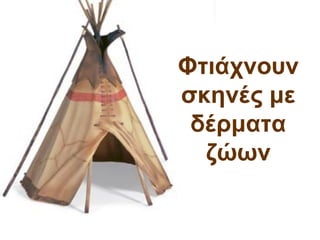Φτιάχνουν
σκηνές με
 δέρματα
  ζώӬν
 