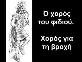 Ο χορός
του φιδιού.

Χορός για
τη βροχή
 