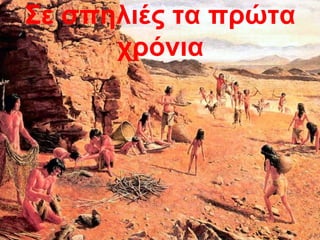 Σε σπηλιές τα πρώτα
      χρόνια
 