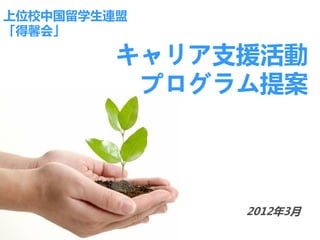 上位校中国留学生連盟
「得馨会」

         キャリア支援活動
          プログラム提案




              2012年3月
 