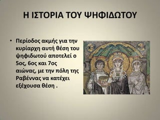 Η Ι΢ΣΟΡΙΑ ΣΟΤ ΨΗΦΙΔΩΣΟΤ

• Περίοδοσ ακμισ για τθν
  κυρίαρχθ αυτι κζςθ του
  ψθφιδωτοφ αποτελεί ο
  5οσ, 6οσ και 7οσ
  αιϊνασ, με τθν πόλθ τθσ
  Ραβζννασ να κατζχει
  εξζχουςα κζςθ .
 