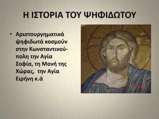 Η Ι΢ΣΟΡΙΑ ΣΟΤ ΨΗΦΙΔΩΣΟΤ
• Αριςτουργθματικά
  ψθφιδωτά κοςμοφν
  ςτθν Κωνςταντινοφ-
  πολθ τθν Αγία
  ΢οφία, τθ Μονι τθσ
  Χϊρασ, τθν Αγία
  Ειρινθ κ.ά
 