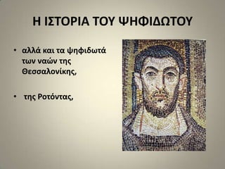 Η Ι΢ΣΟΡΙΑ ΣΟΤ ΨΗΦΙΔΩΣΟΤ
• αλλά και τα ψθφιδωτά
  των ναϊν τθσ
  Θεςςαλονίκθσ,

• τθσ Ροτόντασ,
 