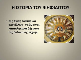 Η Ι΢ΣΟΡΙΑ ΣΟΤ ΨΗΦΙΔΩΣΟΤ

• τθσ Αγίασ ΢οφίασ και
  των άλλων ναϊν είναι
  καταπλθκτικά διγματα
  τθσ βυηαντινισ τζχνθσ.
 