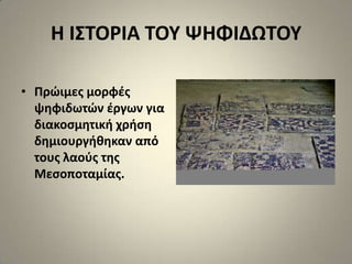 Η Ι΢ΣΟΡΙΑ ΣΟΤ ΨΗΦΙΔΩΣΟΤ

• Πρϊιμεσ μορφζσ
  ψθφιδωτϊν ζργων για
  διακοςμθτικι χριςθ
  δθμιουργικθκαν από
  τουσ λαοφσ τθσ
  Μεςοποταμίασ.
 