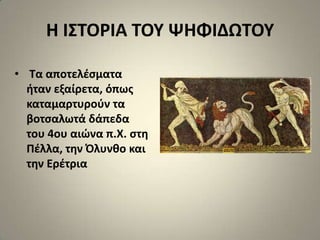 Η Ι΢ΣΟΡΙΑ ΣΟΤ ΨΗΦΙΔΩΣΟΤ

• Σα αποτελζςματα
  ιταν εξαίρετα, όπωσ
  καταμαρτυροφν τα
  βοτςαλωτά δάπεδα
  του 4ου αιϊνα π.Χ. ςτθ
  Πζλλα, τθν Όλυνκο και
  τθν Ερζτρια
 