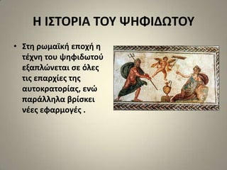 Η Ι΢ΣΟΡΙΑ ΣΟΤ ΨΗΦΙΔΩΣΟΤ
• ΢τθ ρωμαϊκι εποχι θ
  τζχνθ του ψθφιδωτοφ
  εξαπλϊνεται ςε όλεσ
  τισ επαρχίεσ τθσ
  αυτοκρατορίασ, ενϊ
  παράλλθλα βρίςκει
  νζεσ εφαρμογζσ .
 