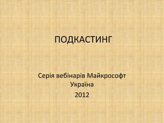 ПОДКАСТИНГ


Серія вебінарів Майкрософт
          Україна
            2012
 