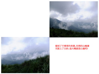 看到了不尋常的美景, 四周的山峰漸
次披上了白紗, 這大概就是山嵐吧!
 