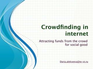 Crowdfunding
charitable projects
 Attracting funds from the crowd
                  for social good




              Daria.alekseeva@te-st.ru
 
