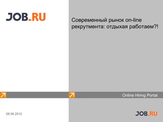 Современный рынок on-line
             рекрутмента: отдыхая работаем?!




                               Online Hiring Portal



08.06.2012
 
