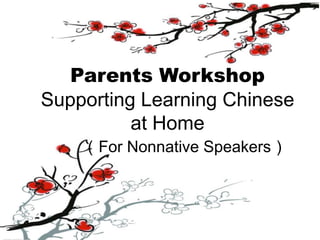 Parents Workshop
Supporting Learning Chinese
          at Home
    （For Nonnative Speakers）
 
